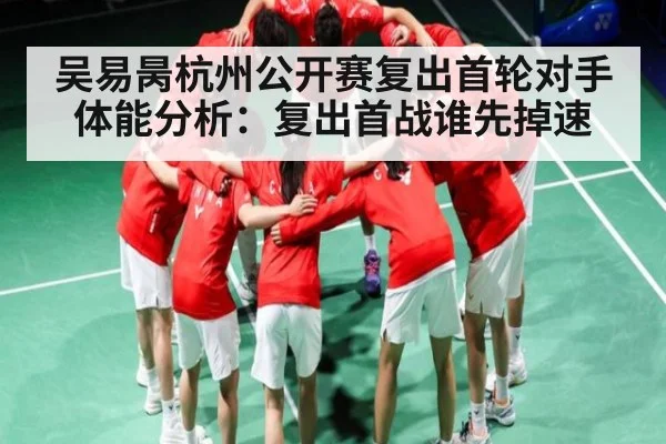 吴易昺杭州公开赛复出首轮对手体能分析:复出首战谁先掉速 - kaiyun