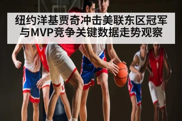 纽约洋基贾奇冲击美联东区冠军与MVP竞争关键数据走势观察（kaiyun）